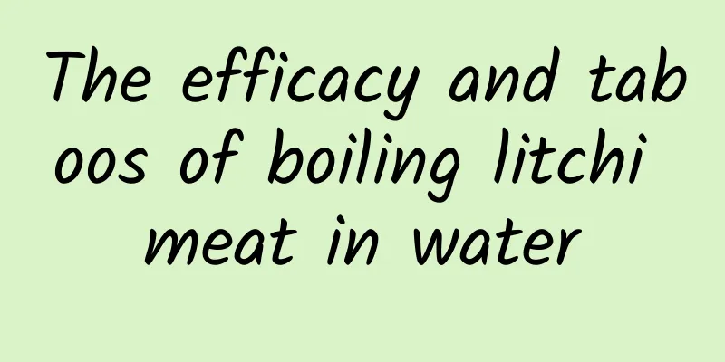 The efficacy and taboos of boiling litchi meat in water