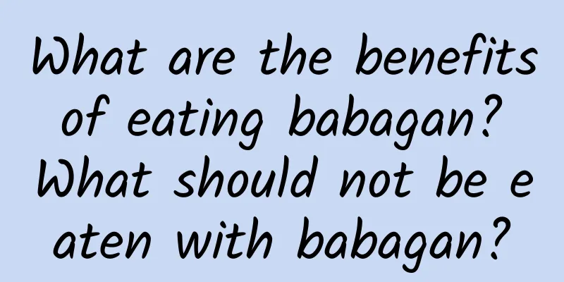 What are the benefits of eating babagan? What should not be eaten with babagan?