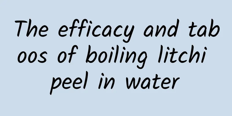 The efficacy and taboos of boiling litchi peel in water