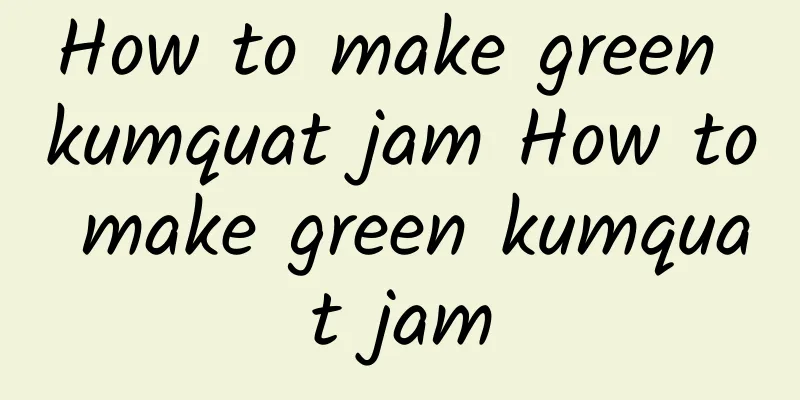 How to make green kumquat jam How to make green kumquat jam