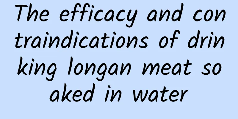 The efficacy and contraindications of drinking longan meat soaked in water