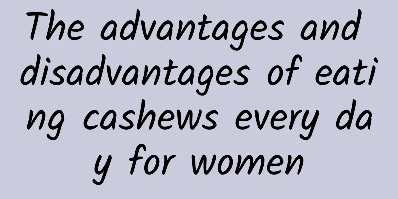 The advantages and disadvantages of eating cashews every day for women