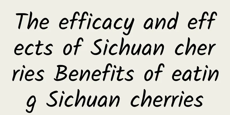 The efficacy and effects of Sichuan cherries Benefits of eating Sichuan cherries