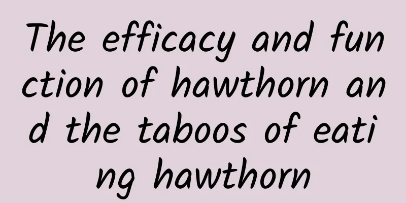 The efficacy and function of hawthorn and the taboos of eating hawthorn