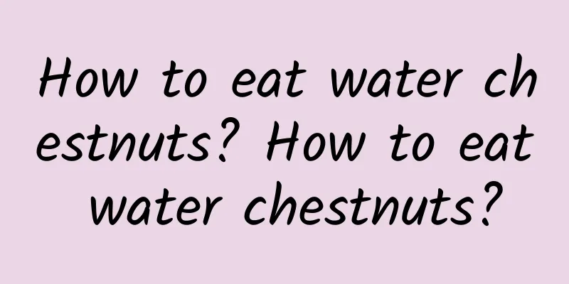 How to eat water chestnuts? How to eat water chestnuts?