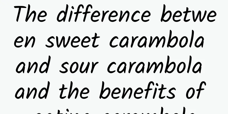 The difference between sweet carambola and sour carambola and the benefits of eating carambola