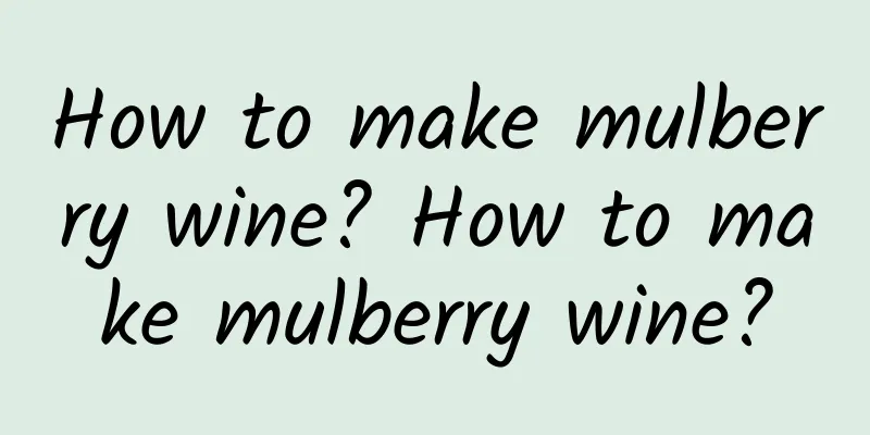 How to make mulberry wine? How to make mulberry wine?