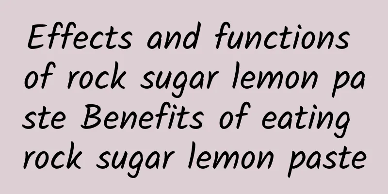 Effects and functions of rock sugar lemon paste Benefits of eating rock sugar lemon paste