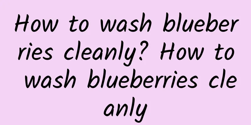 How to wash blueberries cleanly? How to wash blueberries cleanly