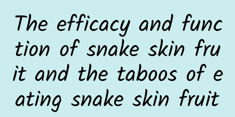 The efficacy and function of snake skin fruit and the taboos of eating snake skin fruit