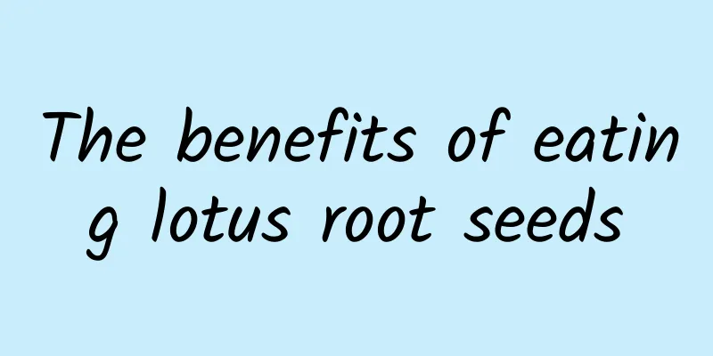 The benefits of eating lotus root seeds