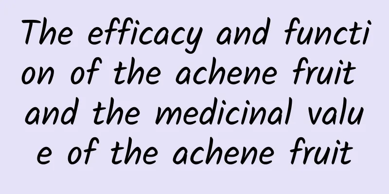 The efficacy and function of the achene fruit and the medicinal value of the achene fruit