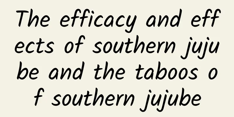 The efficacy and effects of southern jujube and the taboos of southern jujube