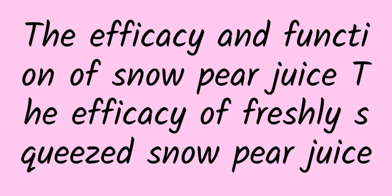 The efficacy and function of snow pear juice The efficacy of freshly squeezed snow pear juice