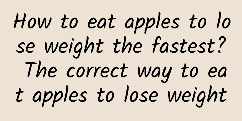 How to eat apples to lose weight the fastest? The correct way to eat apples to lose weight