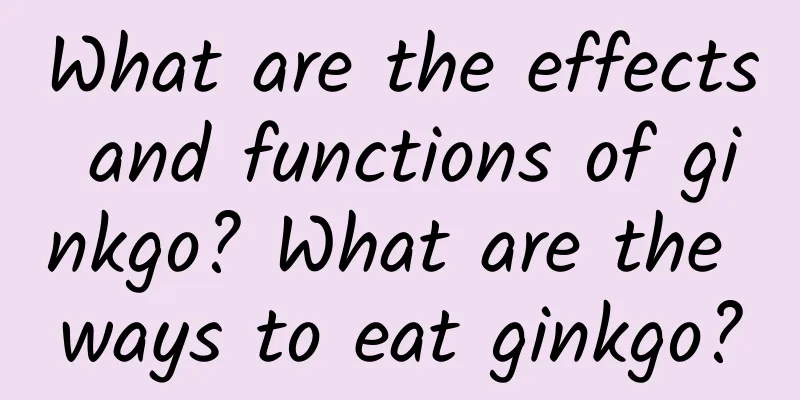 What are the effects and functions of ginkgo? What are the ways to eat ginkgo?