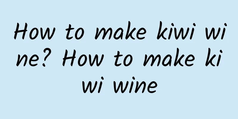 How to make kiwi wine? How to make kiwi wine