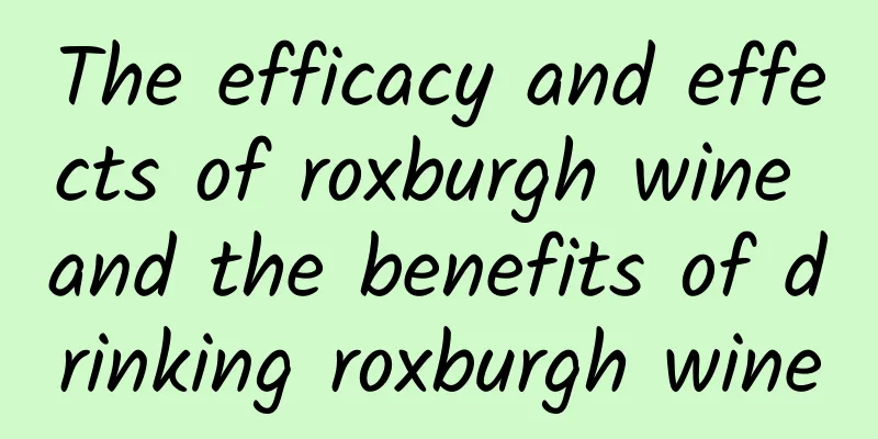 The efficacy and effects of roxburgh wine and the benefits of drinking roxburgh wine