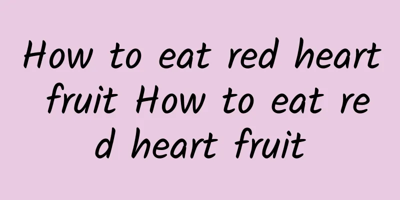 How to eat red heart fruit How to eat red heart fruit