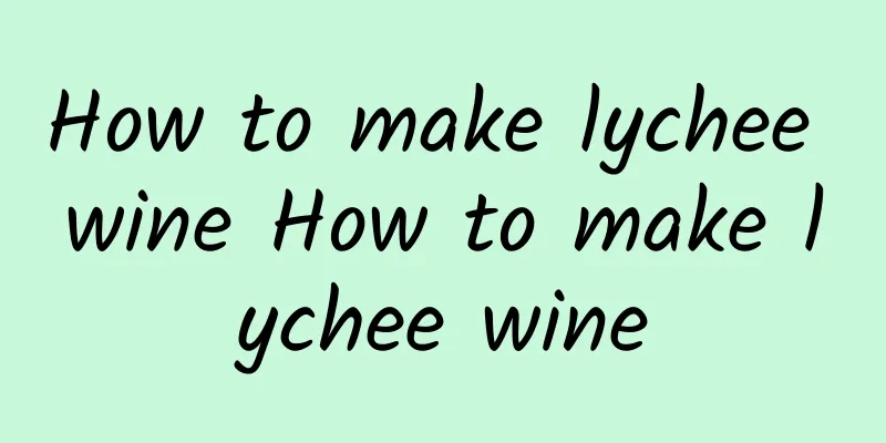 How to make lychee wine How to make lychee wine