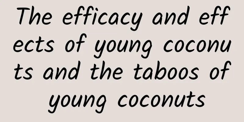 The efficacy and effects of young coconuts and the taboos of young coconuts