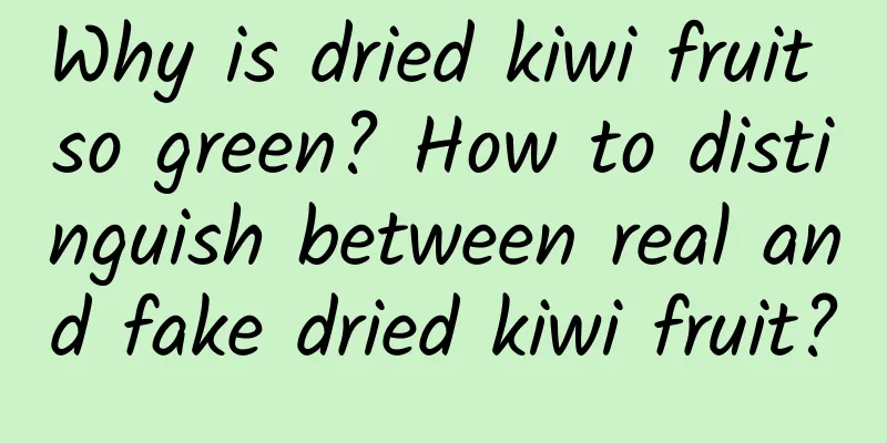 Why is dried kiwi fruit so green? How to distinguish between real and fake dried kiwi fruit?