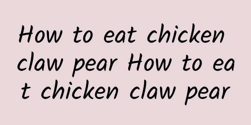 How to eat chicken claw pear How to eat chicken claw pear