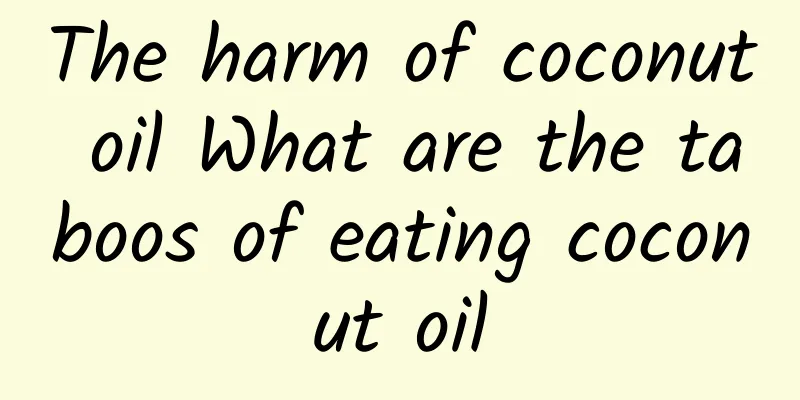 The harm of coconut oil What are the taboos of eating coconut oil