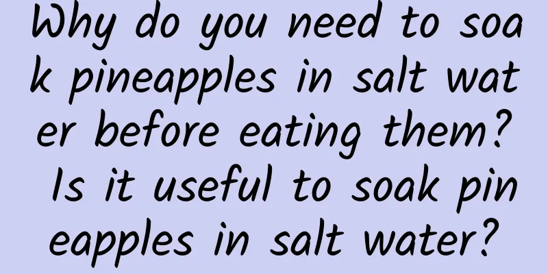 Why do you need to soak pineapples in salt water before eating them? Is it useful to soak pineapples in salt water?