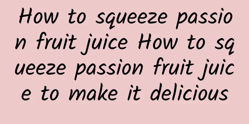 How to squeeze passion fruit juice How to squeeze passion fruit juice to make it delicious