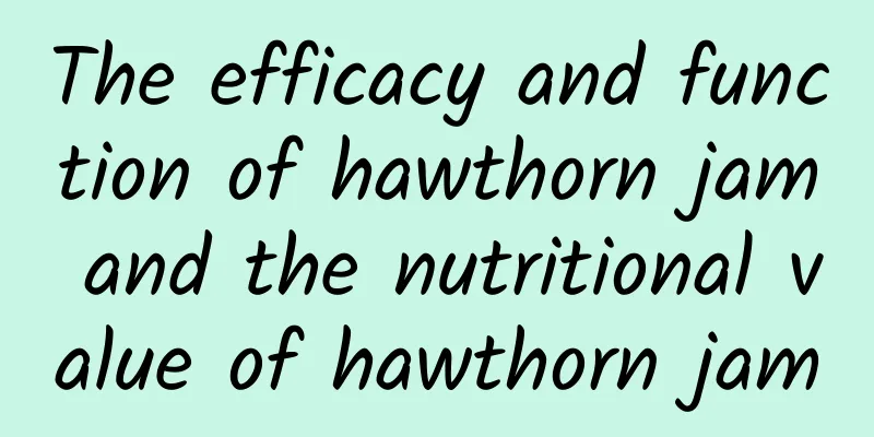 The efficacy and function of hawthorn jam and the nutritional value of hawthorn jam