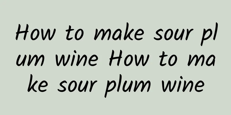 How to make sour plum wine How to make sour plum wine