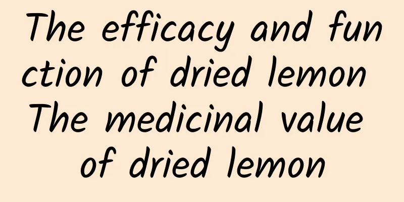 The efficacy and function of dried lemon The medicinal value of dried lemon