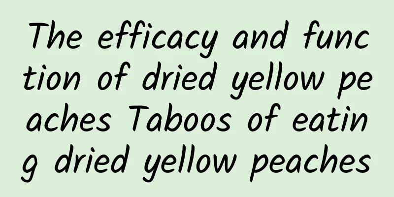 The efficacy and function of dried yellow peaches Taboos of eating dried yellow peaches