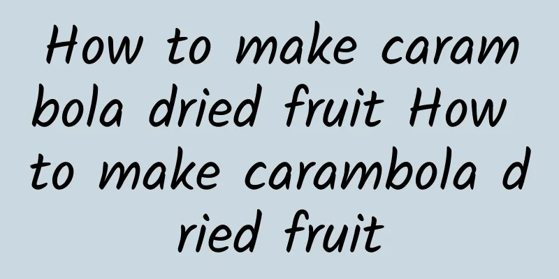 How to make carambola dried fruit How to make carambola dried fruit