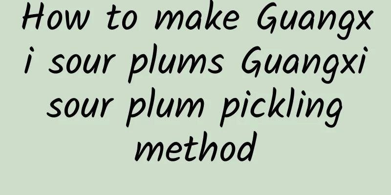 How to make Guangxi sour plums Guangxi sour plum pickling method