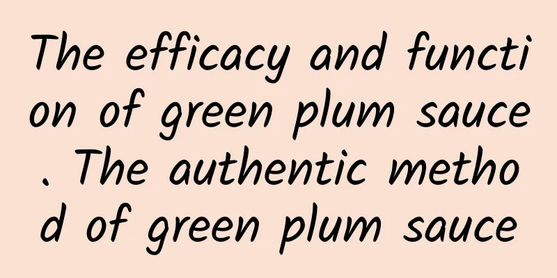 The efficacy and function of green plum sauce. The authentic method of green plum sauce