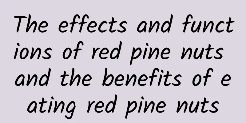 The effects and functions of red pine nuts and the benefits of eating red pine nuts