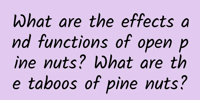 What are the effects and functions of open pine nuts? What are the taboos of pine nuts?