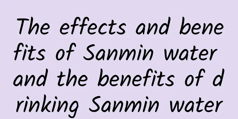 The effects and benefits of Sanmin water and the benefits of drinking Sanmin water