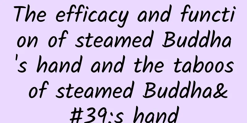 The efficacy and function of steamed Buddha's hand and the taboos of steamed Buddha's hand