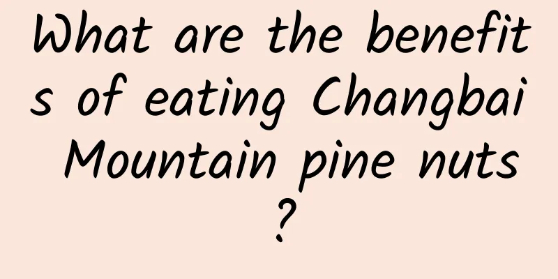 What are the benefits of eating Changbai Mountain pine nuts?