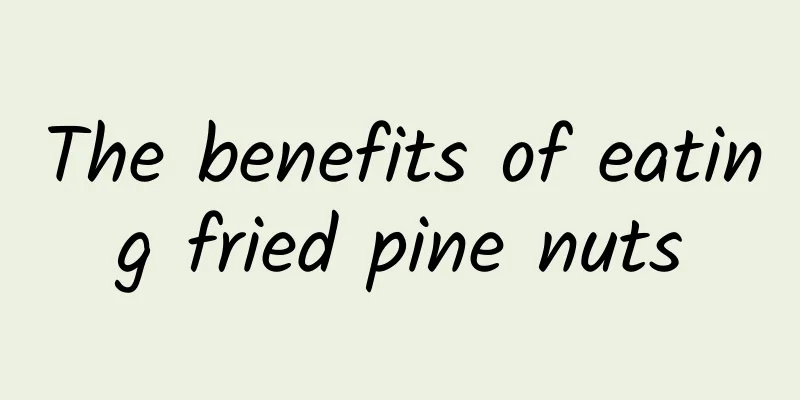 The benefits of eating fried pine nuts