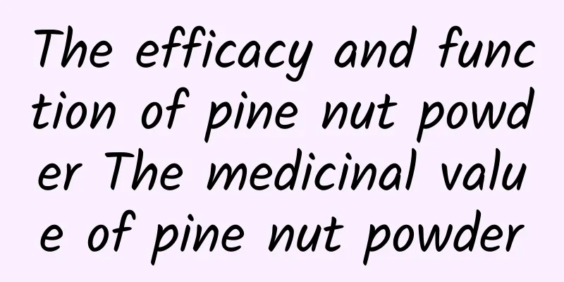 The efficacy and function of pine nut powder The medicinal value of pine nut powder