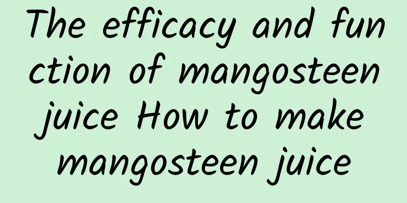 The efficacy and function of mangosteen juice How to make mangosteen juice