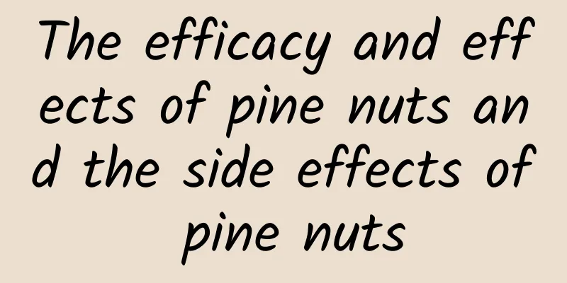 The efficacy and effects of pine nuts and the side effects of pine nuts