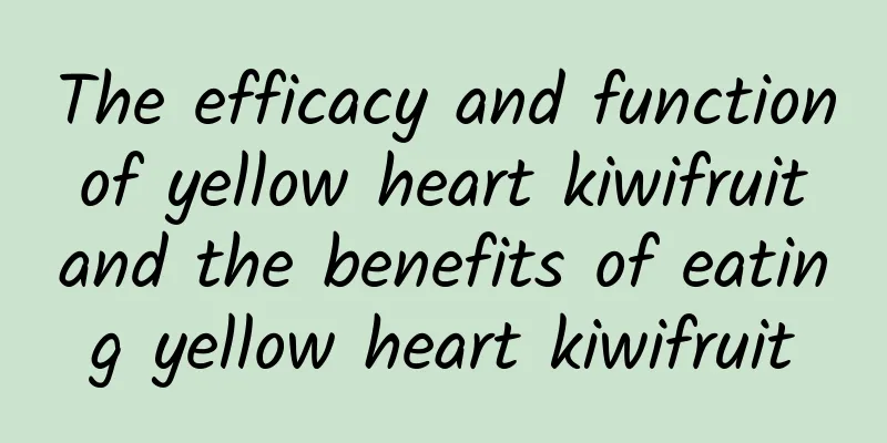 The efficacy and function of yellow heart kiwifruit and the benefits of eating yellow heart kiwifruit