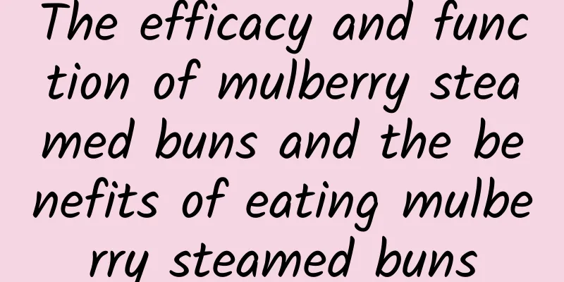 The efficacy and function of mulberry steamed buns and the benefits of eating mulberry steamed buns