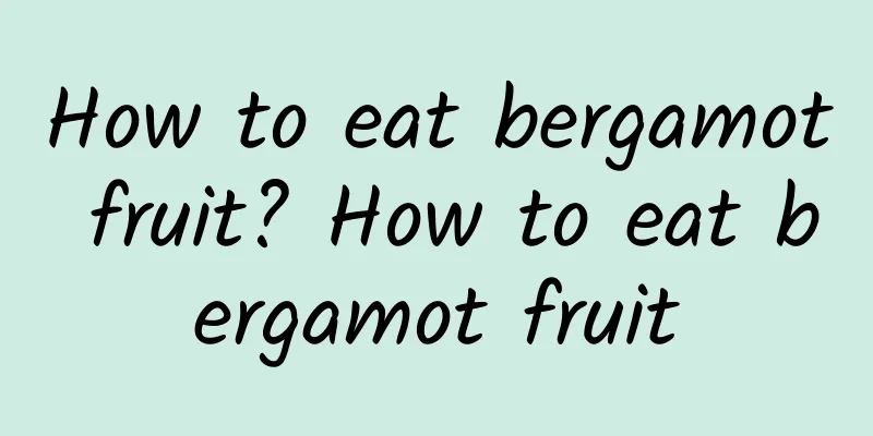 How to eat bergamot fruit? How to eat bergamot fruit