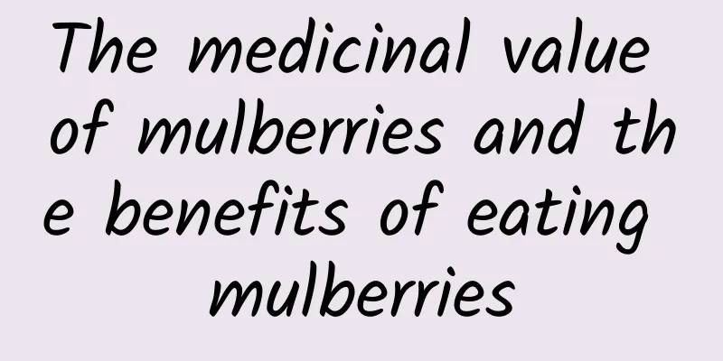 The medicinal value of mulberries and the benefits of eating mulberries